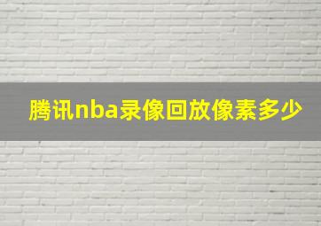 腾讯nba录像回放像素多少