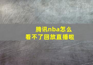 腾讯nba怎么看不了回放直播啦