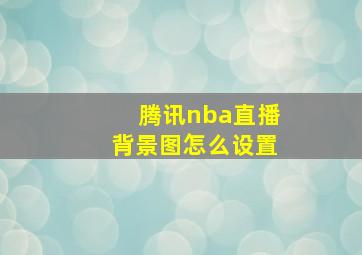 腾讯nba直播背景图怎么设置