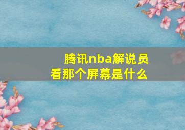 腾讯nba解说员看那个屏幕是什么