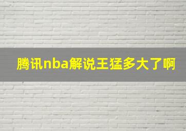 腾讯nba解说王猛多大了啊