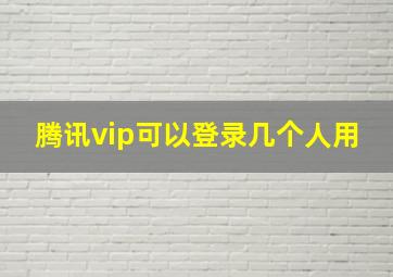 腾讯vip可以登录几个人用