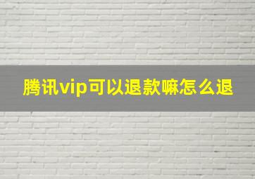 腾讯vip可以退款嘛怎么退