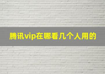 腾讯vip在哪看几个人用的