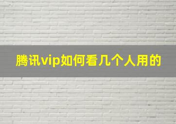 腾讯vip如何看几个人用的