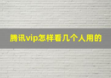 腾讯vip怎样看几个人用的