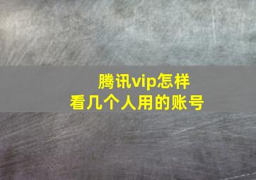 腾讯vip怎样看几个人用的账号