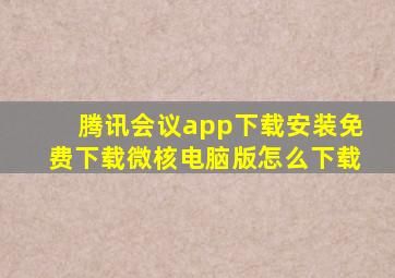 腾讯会议app下载安装免费下载微核电脑版怎么下载