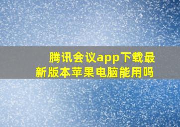 腾讯会议app下载最新版本苹果电脑能用吗