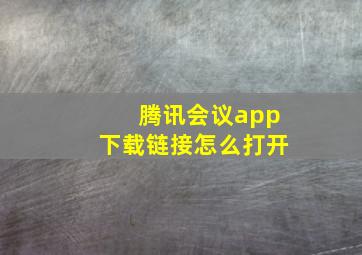 腾讯会议app下载链接怎么打开