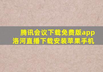 腾讯会议下载免费版app洛河直播下载安装苹果手机