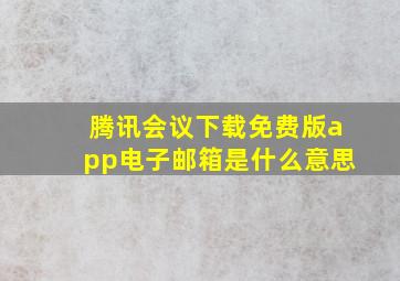 腾讯会议下载免费版app电子邮箱是什么意思