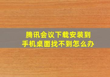 腾讯会议下载安装到手机桌面找不到怎么办