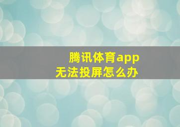 腾讯体育app无法投屏怎么办