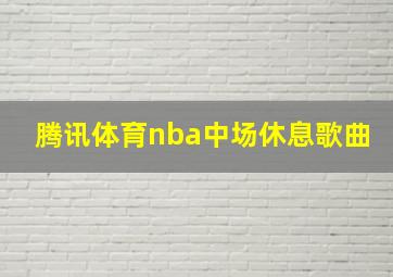 腾讯体育nba中场休息歌曲