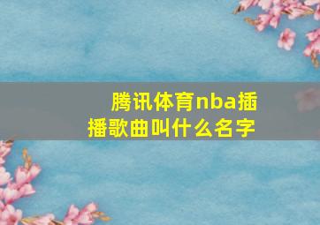 腾讯体育nba插播歌曲叫什么名字