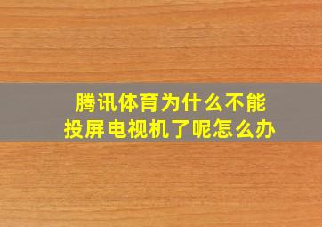 腾讯体育为什么不能投屏电视机了呢怎么办