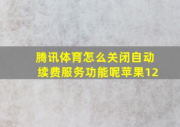 腾讯体育怎么关闭自动续费服务功能呢苹果12