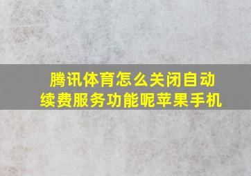 腾讯体育怎么关闭自动续费服务功能呢苹果手机