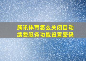 腾讯体育怎么关闭自动续费服务功能设置密码