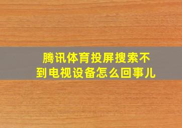 腾讯体育投屏搜索不到电视设备怎么回事儿