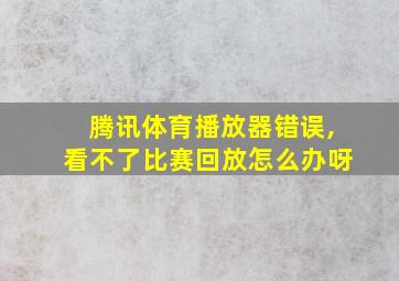 腾讯体育播放器错误,看不了比赛回放怎么办呀