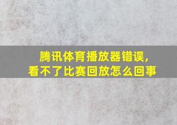 腾讯体育播放器错误,看不了比赛回放怎么回事