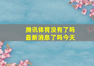 腾讯体育没有了吗最新消息了吗今天