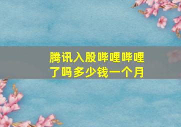 腾讯入股哔哩哔哩了吗多少钱一个月