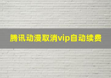 腾讯动漫取消vip自动续费