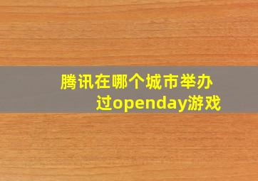 腾讯在哪个城市举办过openday游戏