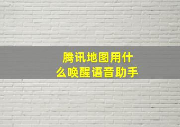 腾讯地图用什么唤醒语音助手