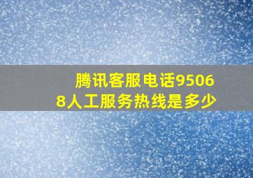 腾讯客服电话95068人工服务热线是多少