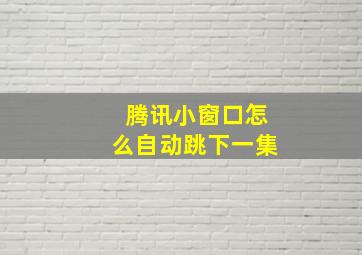 腾讯小窗口怎么自动跳下一集