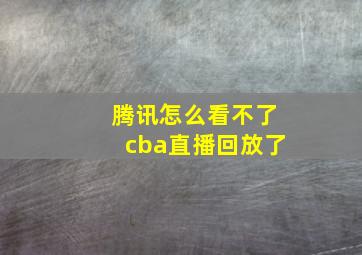 腾讯怎么看不了cba直播回放了