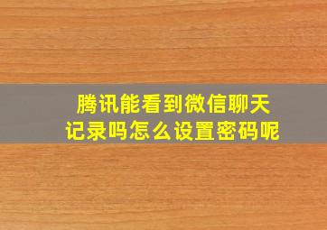 腾讯能看到微信聊天记录吗怎么设置密码呢