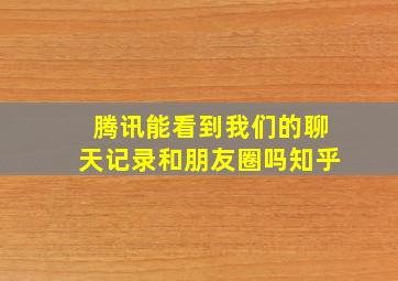 腾讯能看到我们的聊天记录和朋友圈吗知乎