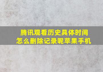 腾讯观看历史具体时间怎么删除记录呢苹果手机