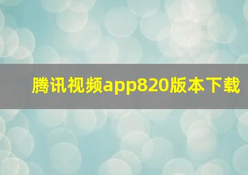 腾讯视频app820版本下载