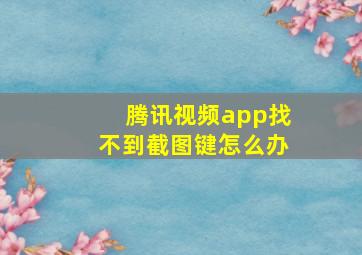 腾讯视频app找不到截图键怎么办