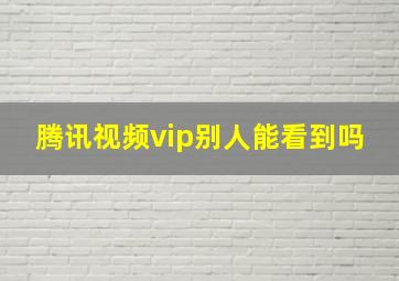 腾讯视频vip别人能看到吗