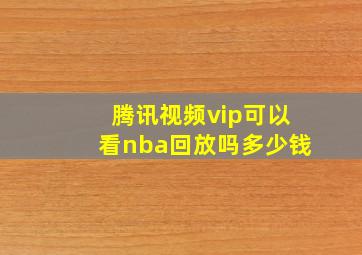 腾讯视频vip可以看nba回放吗多少钱