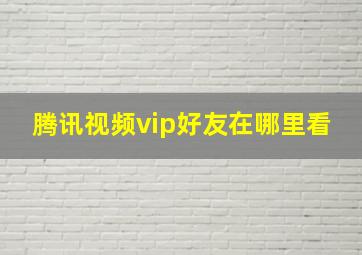 腾讯视频vip好友在哪里看