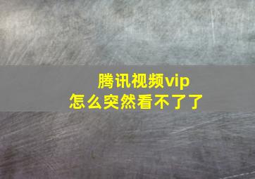 腾讯视频vip怎么突然看不了了