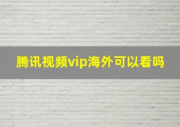 腾讯视频vip海外可以看吗