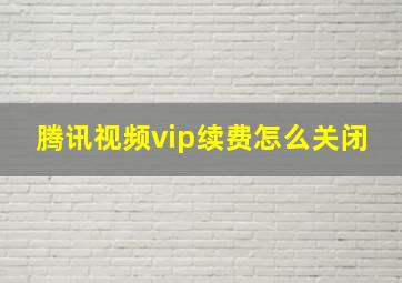 腾讯视频vip续费怎么关闭