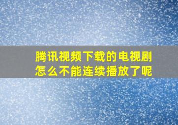 腾讯视频下载的电视剧怎么不能连续播放了呢