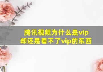 腾讯视频为什么是vip却还是看不了vip的东西