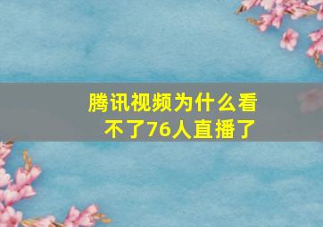 腾讯视频为什么看不了76人直播了