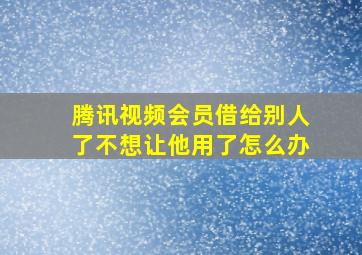 腾讯视频会员借给别人了不想让他用了怎么办